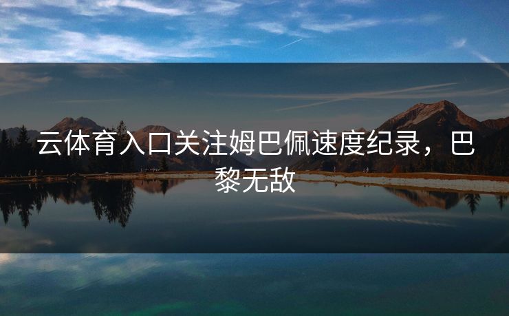 云体育入口关注姆巴佩速度纪录，巴黎无敌