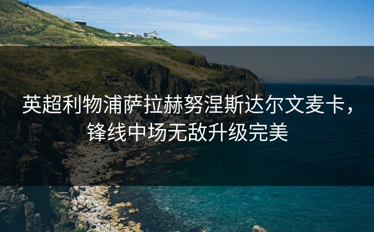 英超利物浦萨拉赫努涅斯达尔文麦卡，锋线中场无敌升级完美