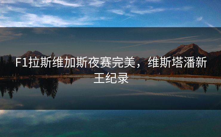 F1拉斯维加斯夜赛完美，维斯塔潘新王纪录