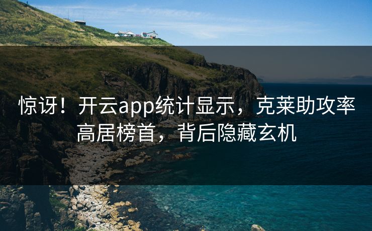 惊讶!开云app统计显示,克莱助攻率高居榜首,背后隐藏玄机 惊讶!开云app统计显示,克莱助攻率高居榜首,背后隐藏玄机