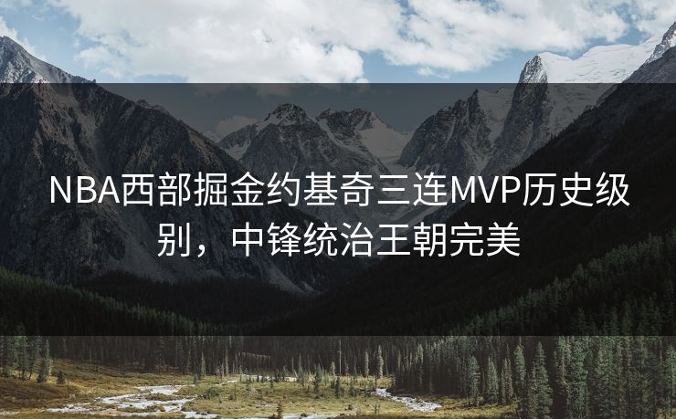 NBA西部掘金约基奇三连MVP历史级别，中锋统治王朝完美