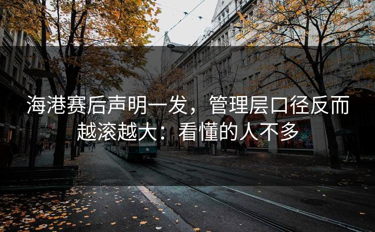 海港赛后声明一发，管理层口径反而越滚越大：看懂的人不多
