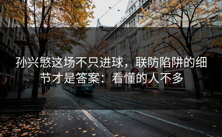 孙兴慜这场不只进球，联防陷阱的细节才是答案：看懂的人不多