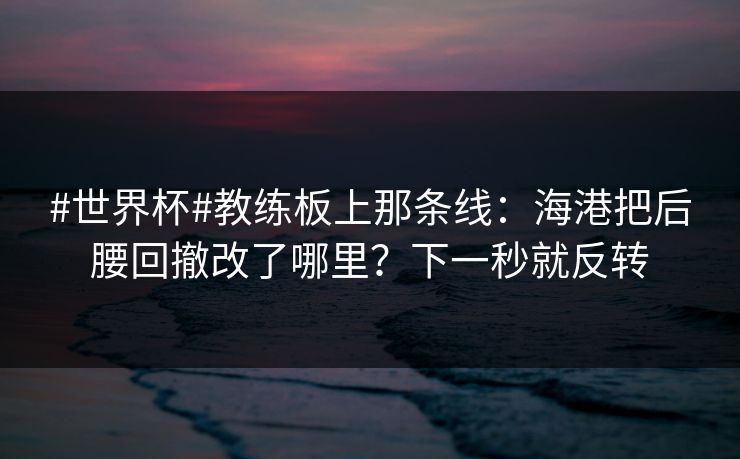 #世界杯#教练板上那条线:海港把后腰回撤改了哪里?下一秒就反转 #世界杯#教练板上那条线:海港把后腰回撤改了哪里?下一秒就反转