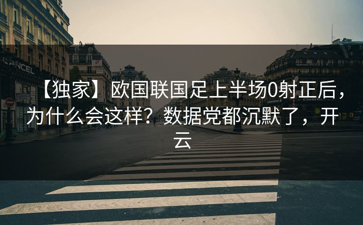 【独家】欧国联国足上半场0射正后，为什么会这样？数据党都沉默了，开云