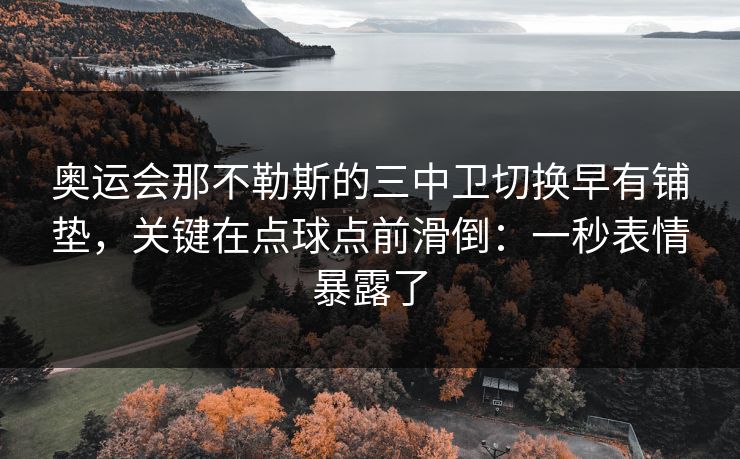 奥运会那不勒斯的三中卫切换早有铺垫,关键在点球点前滑倒:一秒表情暴露了 奥运会那不勒斯的三中卫切换早有铺垫,关键在点球点前滑倒:一秒表情暴露了