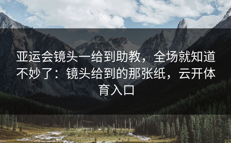 亚运会镜头一给到助教,全场就知道不妙了:镜头给到的那张纸,云开体育入口 亚运会镜头一给到助教,全场就知道不妙了:镜头给到的那张纸,云开体育入口