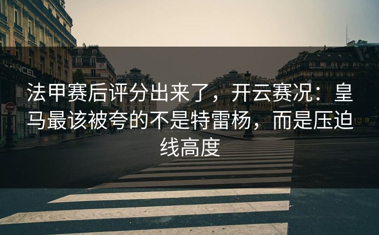 法甲赛后评分出来了，开云赛况：皇马最该被夸的不是特雷杨，而是压迫线高度