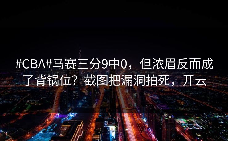 #CBA#马赛三分9中0，但浓眉反而成了背锅位？截图把漏洞拍死，开云