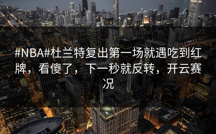 #NBA#杜兰特复出第一场就遇吃到红牌，看傻了，下一秒就反转，开云赛况