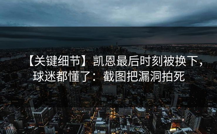【关键细节】凯恩最后时刻被换下，球迷都懂了：截图把漏洞拍死