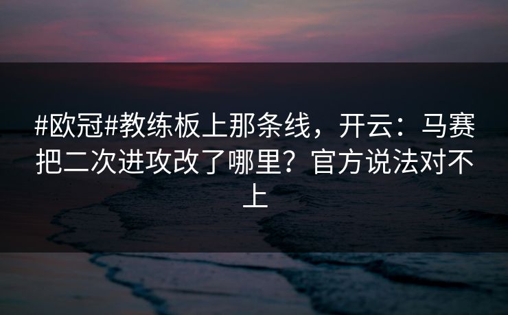 #欧冠#教练板上那条线，开云：马赛把二次进攻改了哪里？官方说法对不上