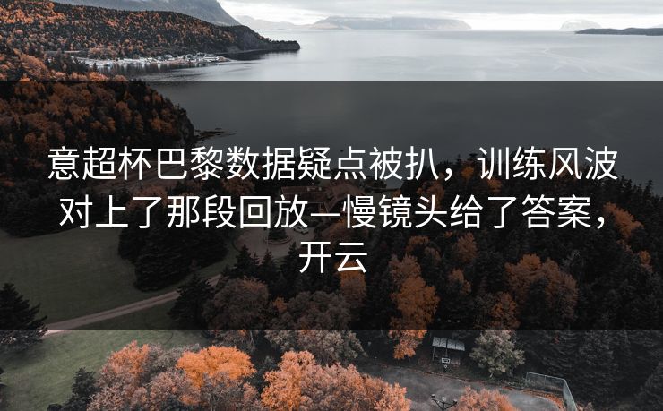 意超杯巴黎数据疑点被扒,训练风波对上了那段回放—慢镜头给了答案,开云 意超杯巴黎数据疑点被扒,训练风波对上了那段回放—慢镜头给了答案,开云