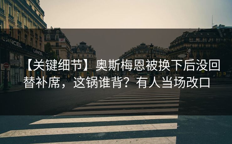 【关键细节】奥斯梅恩被换下后没回替补席,这锅谁背?有人当场改口 【关键细节】奥斯梅恩被换下后没回替补席,这锅谁背?有人当场改口